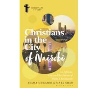 Christians in the City of Nairobi: An African City and the Future of World Christianity (Christians in the City: Studies in Contemporary Global Christianity)