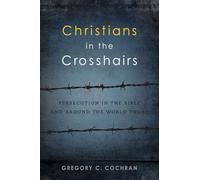 Christians in the Crosshairs: Persecution in the Bible and Around the World Today