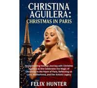 Christina Aguilera: Christmas in Paris: An Enchanting Holiday Journey with Christina Aguilera as She Celebrates the Magic of Christmas in the Heart of ... on Love, Motherhood, and Her Artistic Legacy
