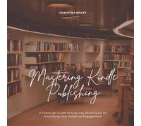 Christina Bailey Mastering Kindle Publishing: A Thorough Guide to Sixty Key Christina Bailey Multicolor