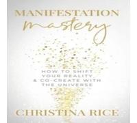 Christina Rice Manifestation Mastery: How to Shift Your Reality Co-Create with Christina Rice Multicolor