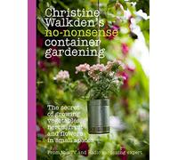 Christine Walkden's No-Nonsense Container Gardening: The Secret of Growing Vegetables, Herbs, Fruit and Flowers in Small Spaces