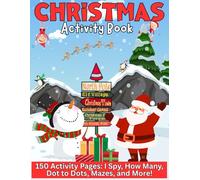 Christmas Activity Book: Christmas Activity Book for Kids Ages 4+: 150 Fun Holiday Pages of I Spy, Mazes, Dot to Dots, Counting, Coloring, and Learning Games! (Christmas Coloring & Activity Books)