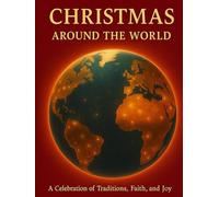 Christmas Around the World: A Celebration of Traditions, Faith, and Joy: Discover How 115 Countries Celebrate the Spirit of Christmas