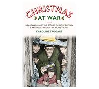 Christmas at War - True Stories of How Britain Came Together on the Home Front: True Stories of How Britain Came Together on the Home Front
