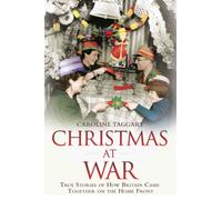Christmas at War - True Stories of How Britain Came Together on the Home Front : True Stories of How Britain Came Together on the Home Front