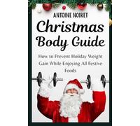 Christmas Body Guide: How to Prevent Holiday Weight Gain While Enjoying All Festive Foods