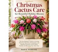 Christmas Cactus Care for Beautiful Holiday Blooms: The Easy Beginner’s Guide to Growing, Watering, Repotting, Propagating, and Keeping Christmas Cactus Plants Healthy and Blooming Year After Year