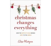 Christmas Changes Everything : How the Birth of Jesus Brings Hope to the World (A Biblical Character Study of Everyone Involved in the Nativity with Practical Application for Today)