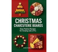 Christmas Charcuterie Boards: Easy Festive Recipes for Grazing Like a Pro with Holiday Snack Platters, Cheese & Meat Boards, Party Appetizers, and Entertaining Ideas (Holiday Cookbooks)