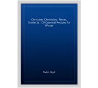 Christmas Chronicles : Notes, Stories & 100 Essential Recipes for Winter, Har...