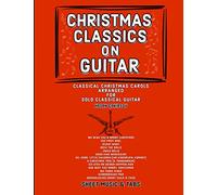 CHRISTMAS CLASSICS ON GUITAR: Classic Christmas Carols Arranged for Solo Classical Guitar