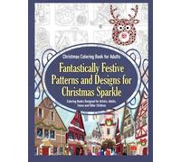 Christmas Coloring Book for Adults Fantastically Festive Patterns and Designs for Christmas Sparkle: Coloring Books Designed for Artists, Adults, Teens and Older Children: Volume 1