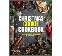 Christmas Cookie Cookbook: 100 Festive Recipes for Holiday Baking, Sweet Traditions, and Homemade Joy