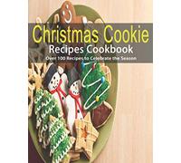 Christmas Cookie Recipes Cookbook: Over 100 Recipes to Celebrate the Season