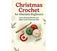 Christmas Crochet for Absolute Beginners: Learn Simple Stitches and Make Cute Christmas Gifts