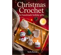 Christmas Crochet for Handmade Holiday Gifts: Charming amigurumi and festive patterns for holiday presents, seasonal décor, and cozy winter creations