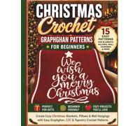 Christmas Crochet Graphghan Patterns For Beginners: Create Cozy Holiday Blankets, Pillows, And Wall Hangings With Easy Graphghan, C2C, And Tapestry Crochet Patterns