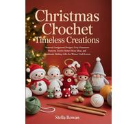 Christmas Crochet Timeless Creations: Seasonal Amigurumi Designs, Cozy Ornament Patterns, Festive Home Décor Ideas, and Handmade Holiday Gifts for Winter Craft Lovers