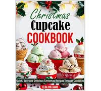 Christmas Cupcake Cookbook: Quick, Easy and Delicious Christmas Recipes Through Cupcakes