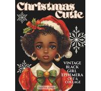 Christmas Cutie Vintage Black Girl Ephemera To Cut & Collage: A Nostalgic Assortment of Melanin-Rich Retro Holiday Beauties, Festive Portraits & ... Scrapbooking, Art Journaling & DIY Cardmaking