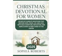 CHRISTMAS DEVOTIONAL FOR WOMEN: 25 DAYS OF 5-MINUTE DEVOTIONS THAT RESTORE HOPE, PEACE, JOY, AND LOVE, WITH DAILY SCRIPTURE, REFLECTION, AND SIMPLE STEPS TO KEEP CHRIST AT THE CENTER