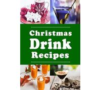 Christmas Drink Recipes: Eggnog, Martinis, Hot Chocolate and Lots of Other Holiday Drinks (Cocktails)