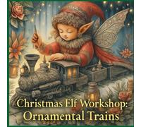 Christmas Elf Workshop - Ornament Trains: Holiday Coloring Book of Ornamental Trains & Christmas Elves