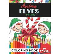 Christmas Elves Coloring Book for Kids Ages 9-12: 50 coloring pages - creative elf scenes for joyful coloring