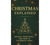 Christmas Explained: Origins, Traditions, and How to Celebrate Today