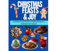Christmas Feasts & Joy: Traditional and Modern Holiday Recipes to Celebrate the Season