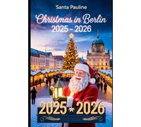 CHRISTMAS IN BERLIN 2025 - 2026: A Travel Guide to Magical Christmas Markets, Festive Events, Local Traditions, and Must-See Holiday Attractions.