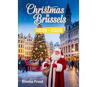 Christmas In Brussels 2025 - 2026: A travel guide to Markets, Traditions, Winter Activities, Day Trips & Insider Tips. (2025- 2026 Christmas Travel Guide)
