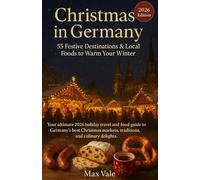 Christmas in Germany: 55 Festive Destinations & Local Foods to Warm Your Winter: Your ultimate 2026 holiday travel and food guide to Germany’s best ... markets, traditions, and culinary delights.