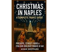 CHRISTMAS IN NAPLES: A COMPLETE TRAVEL GUIDE: PRESEPE, STREET FOOD & ITALIAN HOLIDAY MAGIC BY THE BAY
