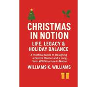 CHRISTMAS IN NOTION LIFE, LEGACY & HOLIDAY BALANCE: A Practical Guide to Designing a Festive Planner and a Long-Term Will Structure in Notion (The Digital Mastery Collection)
