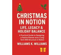 CHRISTMAS IN NOTION LIFE, LEGACY & HOLIDAY BALANCE: A Practical Guide to Designing a Festive Planner and a Long-Term Will Structure in Notion (The Digital Mastery Collection)