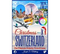 Christmas in Switzerland 2025: The Ultimate Holiday Travel Guide: Discover Festive Lights, Markets, and Top Attractions - With Local Traditions, and Insider Tips for an Unforgettable Swiss Christmas