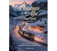 CHRISTMAS IN THE ALPS TRAVEL GUIDE 2025-2026: A MAGICAL WINTER ESCAPE THROUGH SWITZERLAND AUSTRIA AND NORTHERN ITALY