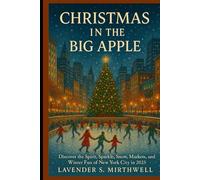 Christmas in the Big Apple: Discover the Spirit, Sparkle, Snow, Markets, and Winter Fun of New York City in 2025 (The Christmas Compass: Pointing travelers to the merriest corners of the world)