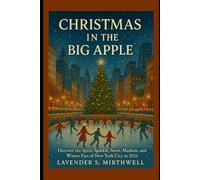 Christmas in the Big Apple: Discover the Spirit, Sparkle, Snow, Markets, and Winter Fun of New York City in 2025 (The Christmas Compass: Pointing travelers to the merriest corners of the world)
