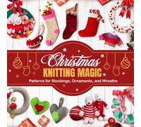 Christmas Knitting Magic: Patterns for Stockings, Ornaments, and Wreaths