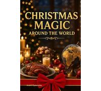 Christmas Magic Around the World Cookbook: Festive Recipes, Holiday Traditions & Sweet Delights from Every Corner of the Globe - A Celebration of ... and Global Joy (Christmas Around the World)