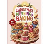 Christmas Mornings Baking: Breads, Rolls, and Sweet Treats for Family Gatherings (The Festive Christmas Baking Collection)