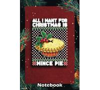 Christmas Notebook: All I want for christmas is mince pie Funny Ugly , Christmas Gifts Notebook With 6x9x120 CollegeRuled Pages