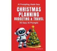 Christmas Planning, Budgeting & Travel: 30 Easy AI Prompts - Plan Your Best Christmas Yet with AI: Simplify Budgeting, Gifts, and Travel While Reducing Holiday Stress (AI Prompting Made Easy)