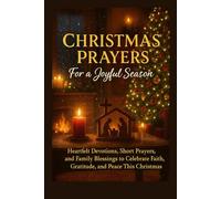 Christmas Prayers for a Joyful Season: Heartfelt Devotions, Short Prayers, and Family Blessings to Celebrate Faith, Gratitude, and Peace This Christmas