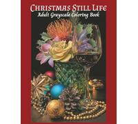 Christmas Still Life Adult Grayscale Coloring Book: 50 elegant and festive compositions designed to inspire calm, creativity, and holiday cheer. (Winter)
