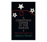 Christmas Supper in the Marais & Other Christmas Stories by Alphonse Daudet: Christmas Specials Series