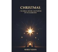 Christmas - The Origin, History, and Purpose of the Celebration: Discover the True Meaning Behind December 25: How Faith, Tradition, and History Shaped the Christmas We Celebrate Today